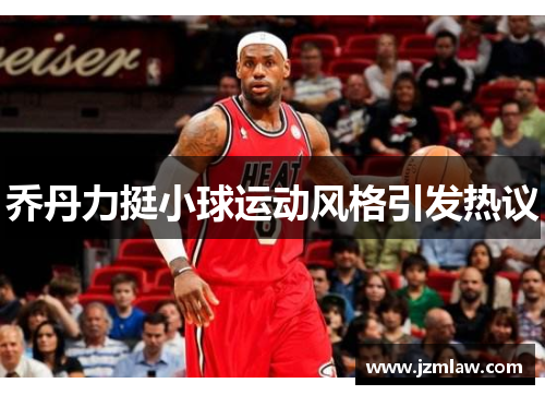 乔丹力挺小球运动风格引发热议
